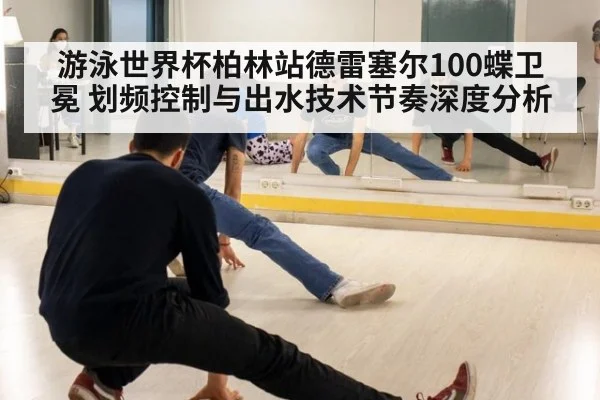 游泳世界杯柏林站德雷塞尔100蝶卫冕 划频控制与出水技术节奏深度分析