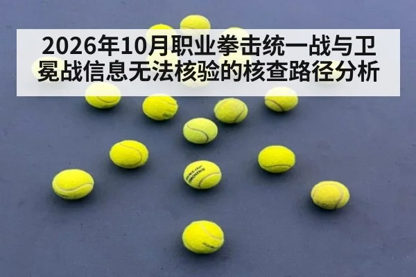 2026年10月职业拳击统一战与卫冕战信息无法核验的核查路径分析